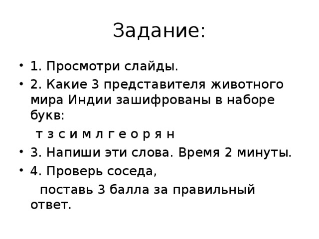 Задание: 1. Просмотри слайды. 2. Какие 3 представителя животного мира Индии зашифрованы в наборе букв:  т з с и м л г е о р я н 3. Напиши эти слова. Время 2 минуты. 4. Проверь соседа,  поставь 3 балла за правильный ответ.