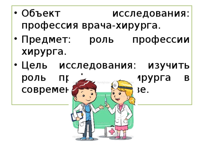 Объект исследования: профессия врача-хирурга. Предмет: роль профессии хирурга. Цель исследования: изучить роль профессии хирурга в современном обществе.