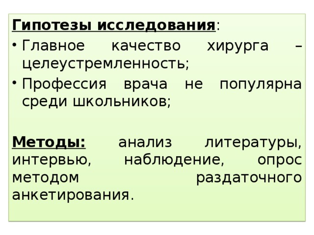 Гипотезы исследования : Главное качество хирурга – целеустремленность; Профессия врача не популярна среди школьников; Методы: анализ литературы, интервью, наблюдение, опрос методом раздаточного анкетирования.  