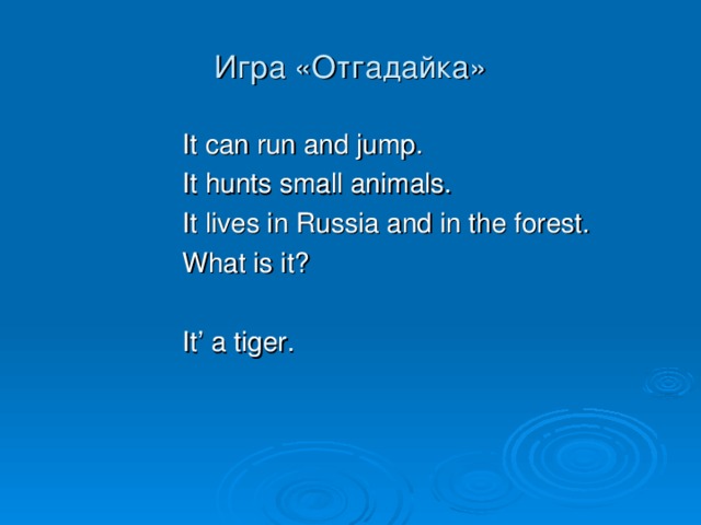 Игра «Отгадайка» It can run and jump. It hunts small animals. It lives in Russia and in the forest. What is it? It’ a tiger.