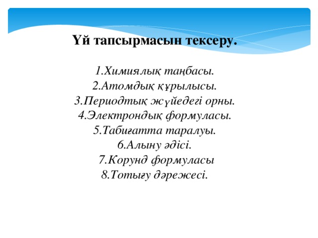 Үй тапсырмасын тексеру.   1.Химиялық таңбасы. 2.Атомдық құрылысы. 3.Периодтық жүйедегі орны. 4.Электрондық формуласы. 5.Табиғатта таралуы. 6.Алыну әдісі. 7.Корунд формуласы 8.Тотығу дәрежесі.