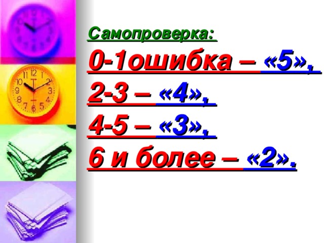 Самопроверка:  0-1ошибка – «5»,  2-3 – «4»,  4-5 – «3»,  6 и более – «2».