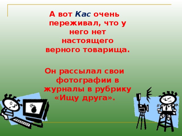 А вот Кас очень переживал, что у него нет настоящего верного товарища.  Он рассылал свои фотографии в журналы в рубрику «Ищу друга».