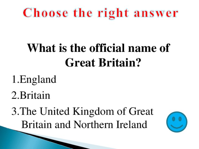 What is the official name of Great Britain? 1.England 2.Britain 3.The United Kingdom of Great Britain and Northern Ireland