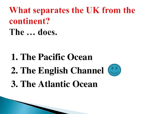 1. The Pacific Ocean 2. The English Channel 3. The Atlantic Ocean