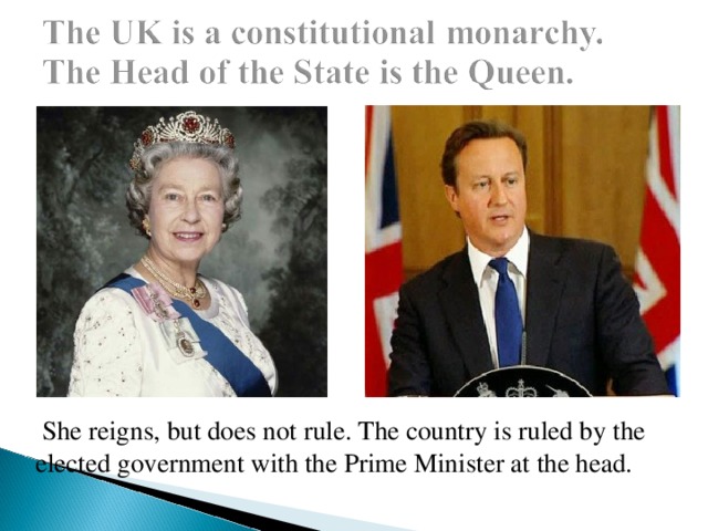 She reigns, but does not rule. The country is ruled by the elected government with the Prime Minister at the head.