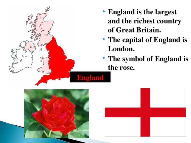England is the largest and the richest country of Great Britain. The capital of England is London. The symbol of England is the rose.