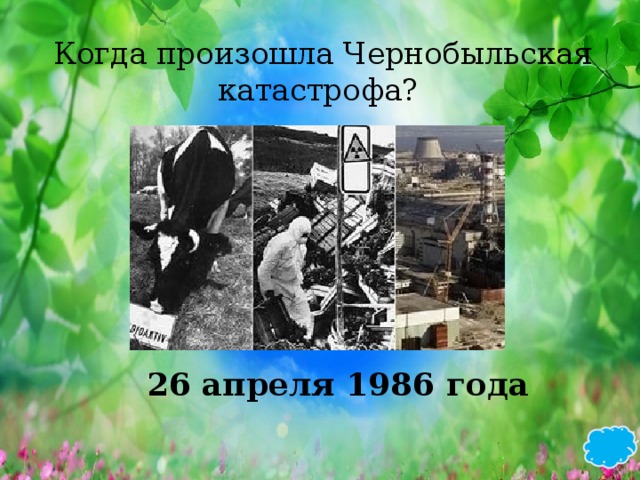 Когда произошла Чернобыльская катастрофа?  26 апреля 1986 года