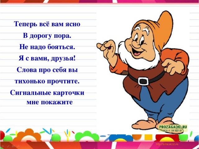 Теперь всё вам ясно В дорогу пора. Не надо бояться. Я с вами, друзья! Слова про себя вы тихонько прочтите. Сигнальные карточки мне покажите