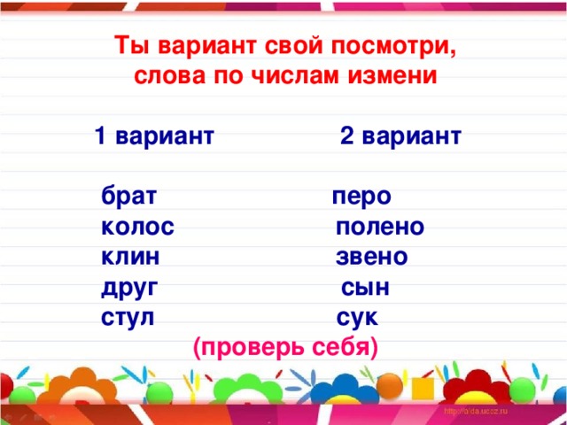 Ты вариант свой посмотри, слова по числам измени   1 вариант 2 вариант   брат перо  колос полено  клин звено  друг сын  стул сук (проверь себя)