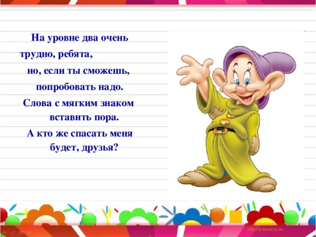 На уровне два очень трудно, ребята, но, если ты сможешь,  попробовать надо. Слова с мягким знаком вставить пора.  А кто же спасать меня будет, друзья?