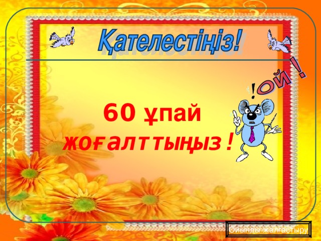 60 ұпай жоғалттыңыз! Ойынды жалғастыру