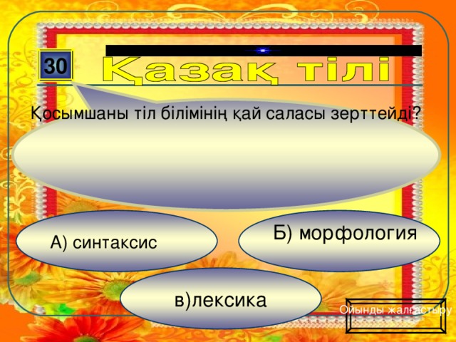 Қосымшаны тіл білімінің қай саласы зерттейді? 30 Б) морфология А) синтаксис в)лексика Ойынды жалғастыру