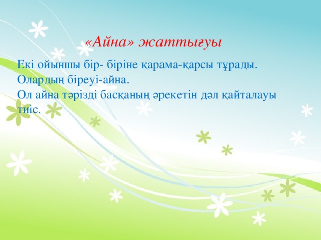 «Айна» жаттығуы  Екі ойыншы бір - біріне қарама - қарсы тұрады. Олардың біреуі - айна. Ол айна тәрізді басқаның әрекетін дәл қайталауы тиіс.