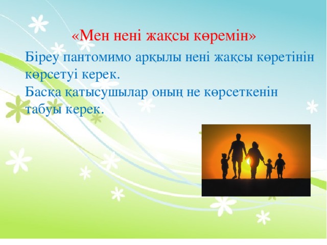 «Мен нені жақсы көремін» Біреу пантомимо арқылы нені жақсы көретінін көрсетуі керек. Басқа қатысушылар оның не көрсеткенін табуы керек.