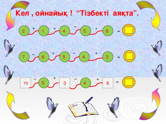 Кел , ойнайық ! “Тізбекті аяқта”. – 10 + + + 1 2 8 4 5 = – + + – 5 4 6 7 5 3 = + – – + 10 10 3 4 6 = 5