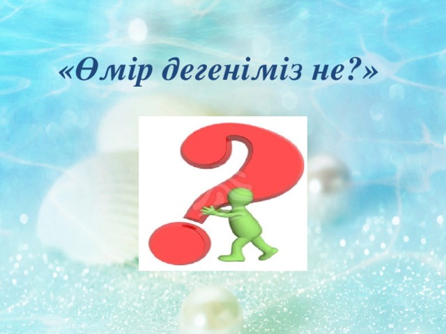 «Өмір дегеніміз не?»