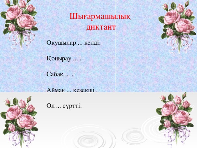 Шығармашылық диктант Оқушылар ... келді. Қоңырау ... . Сабақ ... . Айман ... кезекші . Ол ... сүртті.