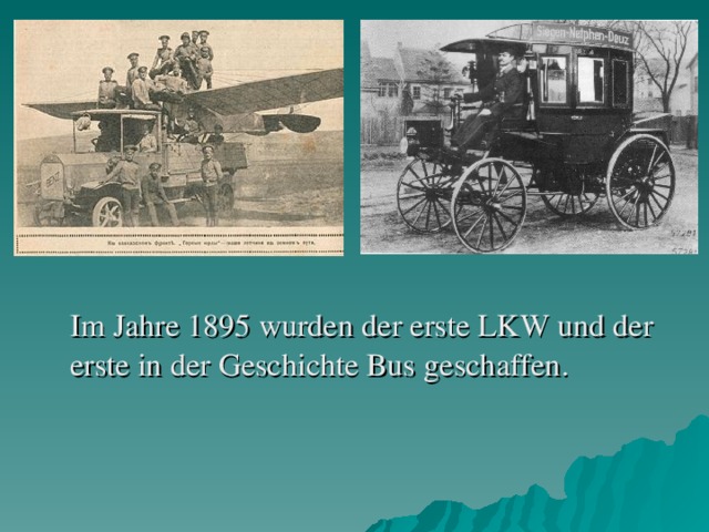 Im Jahre 1895 wurde n der erste LKW und der erste in der Geschichte Bus geschaffen .