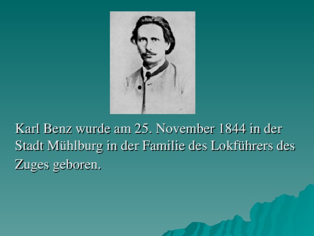 Karl Benz wurde am 25. November 1844 in der Stadt Mühlburg in der Familie des Lokführers des Zuges geboren.