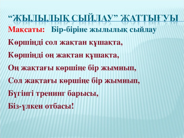 Мақсаты: Бір-біріне жылылық сыйлау Көршіңді сол жақтан құшақта, Көршіңді оң жақтан құшақта, Оң жақтағы көршіңе бір жымиып, Сол жақтағы көршіңе бір жымиып, Бүгінгі тренинг барысы, Біз-үлкен отбасы!