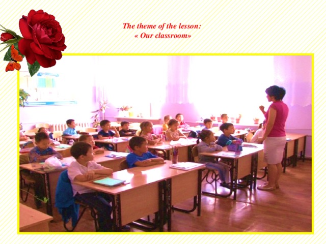 The theme of the lesson:  « Our classroom»