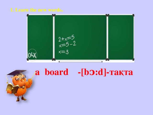 1. Learn the new words . а board -[bᴐ:d]-тақта