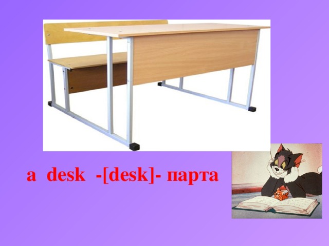 а desk -[desk]- парта