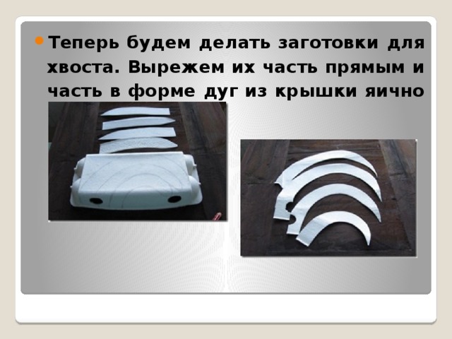 Те­перь будем де­лать за­го­тов­ки для хво­ста. Вы­ре­жем их часть пря­мым и часть в форме дуг из крыш­ки яич­но­го лотка.