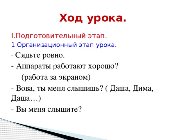 Ход урока. I.Подготовительный этап. 1.Организационный этап урока. - Сядьте ровно. - Аппараты работают хорошо?  (работа за экраном) - Вова, ты меня слышишь? ( Даша, Дима, Даша…) - Вы меня слышите?