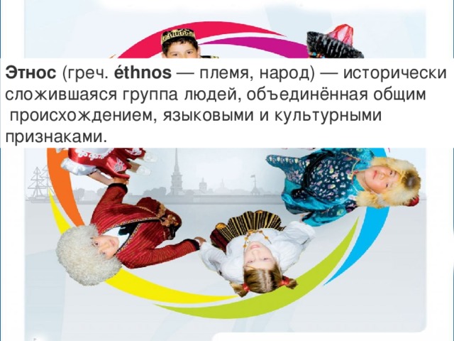 Этнос  (греч.  éthnos  — племя, народ) — исторически сложившаяся группа людей, объединённая общим  происхождением, языковыми и культурными  признаками.