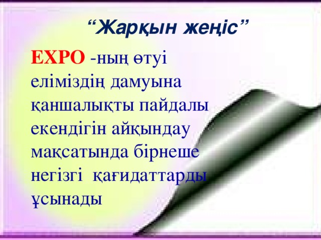 “ Жарқын жеңіс” ЕХРО  -ның өтуі еліміздің дамуына қаншалықты пайдалы екендігін айқындау мақсатында бірнеше негізгі қағидаттарды ұсынады   4-тапсырма: 