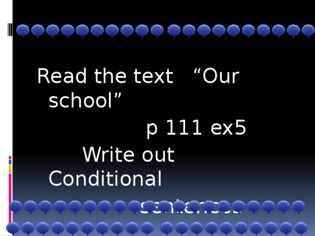 Read the text “Our school”  p 111 ex5  Write out Conditional  sentences
