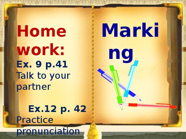 Marking Home work: Ex. 9 p.41 Talk to your partner Ex.12 p. 42 Practice pronunciation