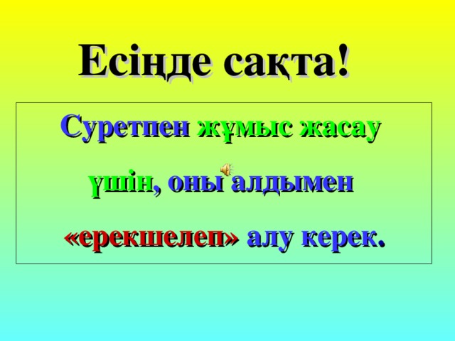 Есіңде сақта!  Суретпен жұмыс жасау үшін , оны алдымен «ерекшелеп» алу керек .