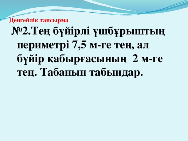 Деңгейлік тапсырма   № 2.Тең бүйірлі үшбұрыштың периметрі 7,5 м-ге тең, ал бүйір қабырғасының 2 м-ге тең. Табанын табыңдар.