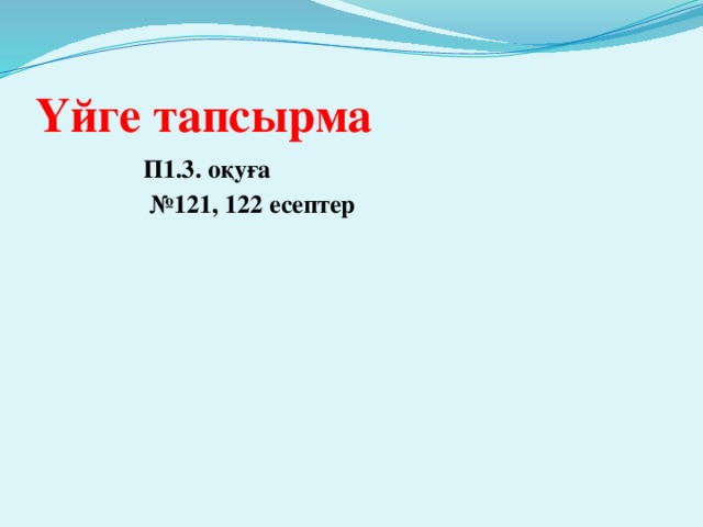 Үйге тапсырма  П1.3. оқуға № 121, 122 есептер