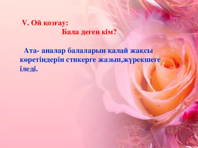 V. Ой қозғау:  Бала деген кім?    Ата- аналар балаларын қалай жақсы көретіндерін стикерге жазып,жүрекшеге іледі.  