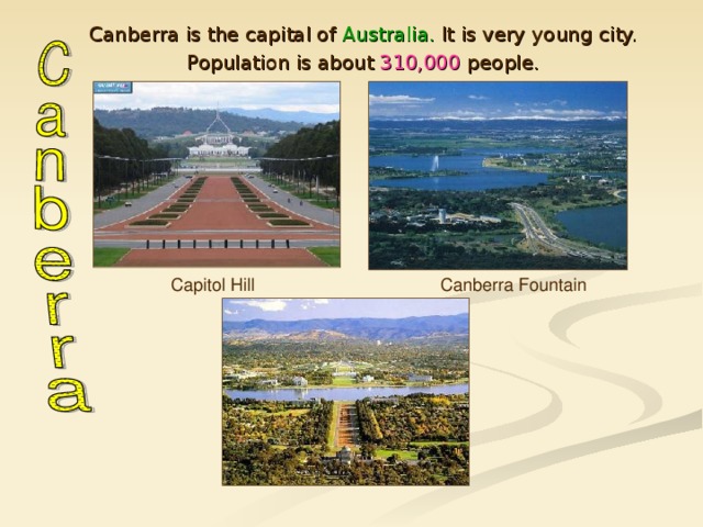 Canberra is the capital of Australia. It is very young city. Population is about 310,000 people. Canberra is the capital of Australia. It is very young city. Population is about 310,000 people. Capitol Hill Canberra Fountain