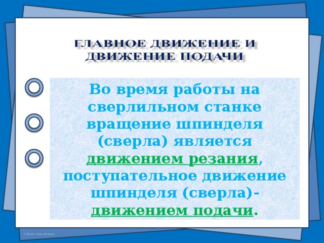 Во время работы на сверлильном станке вращение шпинделя (сверла) является движением резания , поступательное движение шпинделя (сверла)- движением подачи .