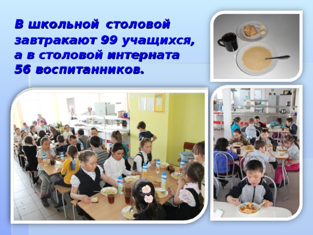В школьной  столовой завтракают 99 учащихся, а в столовой интерната  56 воспитанников.