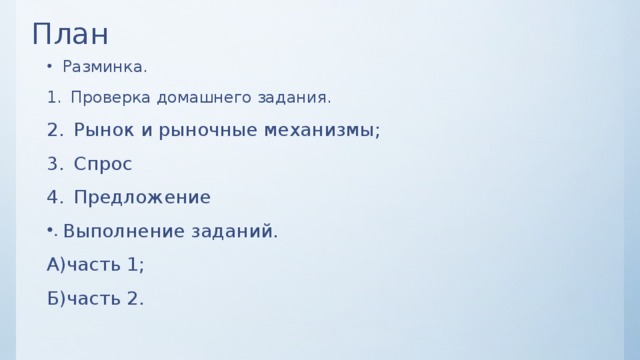 План Разминка. Проверка домашнего задания. Рынок и рыночные механизмы; Спрос Предложение Выполнение заданий. А)часть 1; Б)часть 2.