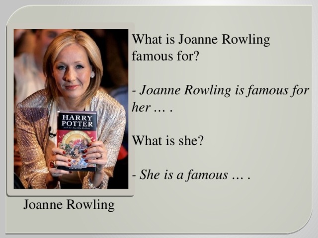 What is Joanne Rowling famous for?  - Joanne Rowling is famous for her … .  What is she? - She is a famous … .   Joanne Rowling