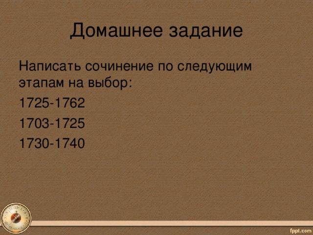 Домашнее задание Написать сочинение по следующим этапам на выбор: 1725-1762 1703-1725 1730-1740