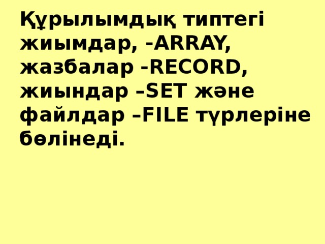 Құрылымдық типтегі жиымдар, - ARRAY, жазбалар - RECORD,  жиындар – SET және файлдар – FILE түрлеріне бөлінеді.
