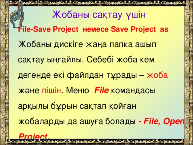 Жобаны сақтау үшін  File-Save Project немесе Save Project as Жобаны дискіге жаңа папка ашып сақтау ыңғайлы. Себебі жоба кем дегенде екі файлдан тұрады – жоба және пішін . Меню File командасы арқылы бұрын сақтап қойған жобаларды да ашуға болады - File, Open Project.