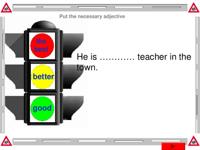 Put the necessary adjective  the best He is ………… teacher in the town. better good Эта презентация использует макрос Drag and Drop, созданный hw@lemitec.de