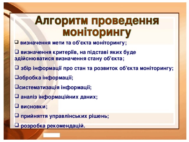 визначення мети та об'єкта моніторингу;  визначення критеріїв, на підставі яких буде здійснюватися визначення стану об'єкта;  збір інформації про стан та розвиток об'єкта моніторингу; обробка інформації; систематизація інформації;  аналіз інформаційних даних;  висновки;  прийняття управлінських рішень;  розробка рекомендацій.