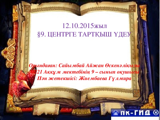 12.10.2015жыл §9.  ЦЕНТРГЕ ТАРТҚЫШ ҮДЕУ Орындаған: Сайымбай Айжан Өскенәліқызы № 221 Аққұм мектебінің 9 – сынып оқушысы Пән жетекшісі: Жиембаева Гүлмира