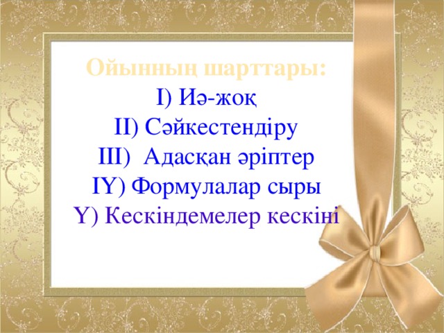 Ойынның шарттары: I) Иә-жоқ ІI) Сәйкестендіру ІII) Адасқан әріптер IY) Формулалар сыры Ү) Кескіндемелер кескіні